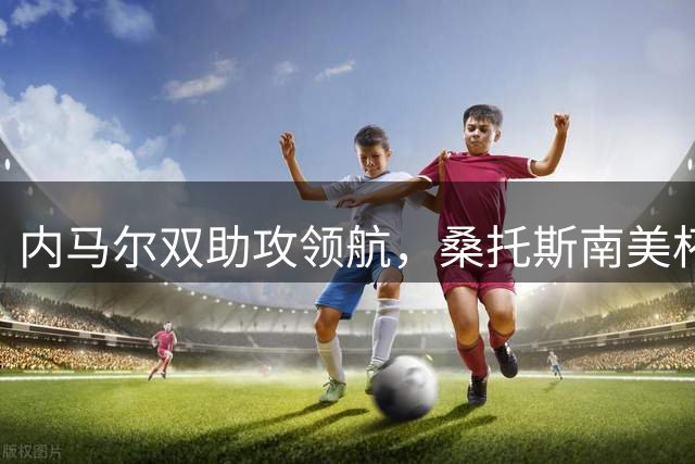 内马尔双助攻领航，桑托斯南美杯逆转告捷