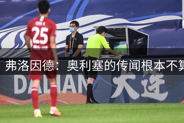弗洛因德：奥利塞的传闻根本不算什么话题，他和上赛季一样重要