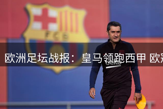 欧洲足坛战报：皇马领跑西甲 欧冠四强诞生 英联杯双雄晋级
