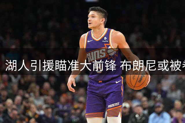 湖人引援瞄准大前锋 布朗尼或被卷入三方交易
